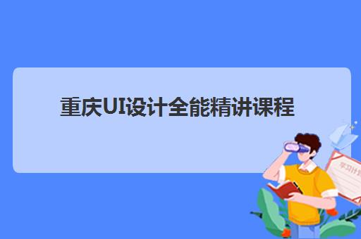 重庆UI设计全能精讲课程辅导培训机构哪家好一点？2025年最新排名解析、择校标准与成功案例全指南