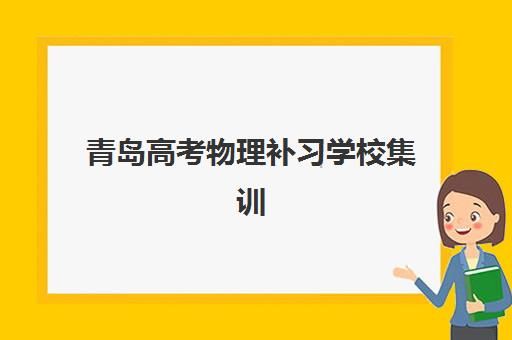 青岛高考物理补习学校集训营排名榜单公布如何查询？2025年最新Top5权威排名、各校特色与科学择校全指南