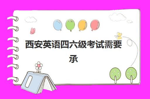 西安英语四六级考试需要承诺书吗?2025年最新要求与报名流程指南 西安英语四六级考试需要承诺书吗?2025年最新要求与报名流程指南