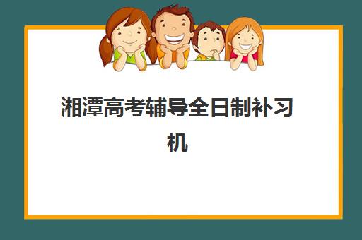 湘潭高考辅导全日制补习机构排行榜有哪些靠谱选择？2025年最新权威榜单、各校特色解析与科学择校指南