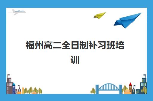 福州高二全日制补习班培训学校排名前十有哪些？2025年最新榜单、择校指南与成功案例解析