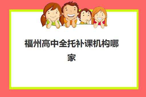 福州高中全托补课机构哪家强一点？2025年十大实力机构综合对比与科学择校指南