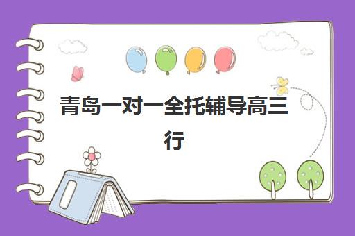 青岛一对一全托辅导高三行业年度头部机构公示，2025年十大顶尖机构排名与择校全攻略