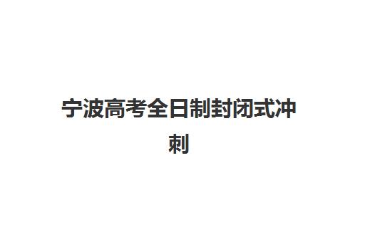 宁波高考全日制封闭式冲刺班封闭式集训营地址怎么查？2025年最新校区分布、择校指南与实地考察全攻略