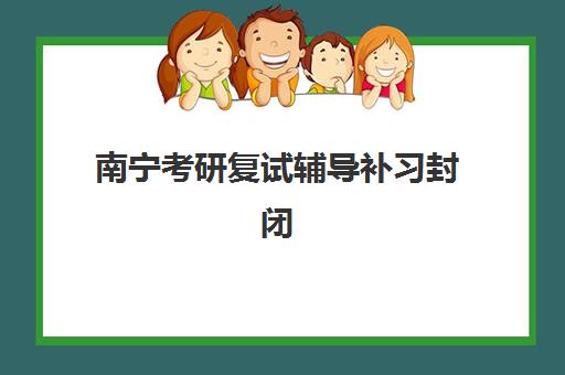 南宁考研复试辅导补习封闭式集训营地址电话如何查询？2025年最新联系方式与择校全攻略