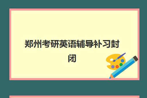 郑州考研英语辅导补习封闭式集训营地址怎么找？2025年最新校区大全、选择指南与实地考察全攻略