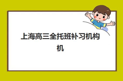 上海高三全托班补习机构机构哪个比较好一点？2025年最新排名前十、各机构特色解析与择校全攻略