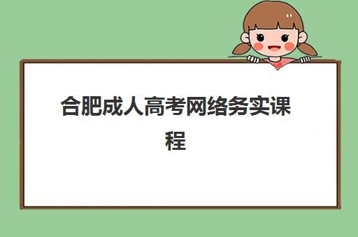 合肥成人高考网络务实课程辅导机构排名一览表最新如何查询？2025年权威榜单解读、择校标准与备考全攻略