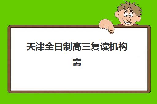 天津全日制高三复读机构需要承诺书吗现在？2025年最新政策解读、签署流程与权益保障全攻略