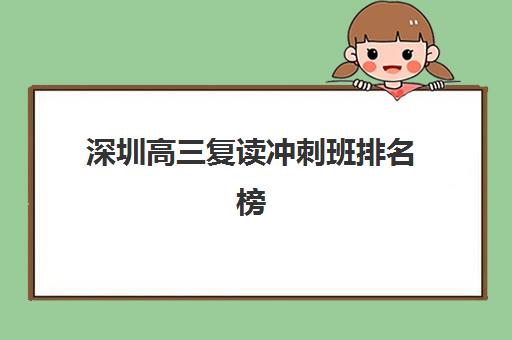 深圳高三复读冲刺班排名榜单最新发布，2026年择校指南与提分策略全解析
