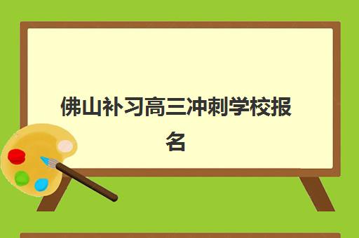 佛山补习高三冲刺学校报名确认时间表在哪看？2025年最新查询渠道、各校时间汇总与择校全指南