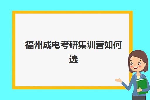福州成电考研集训营如何选？2025年最新5大培训机构深度对比与避坑指南