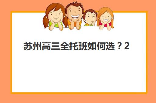 苏州高三全托班如何选？2025年性价比对比、优质机构评测与择校指南