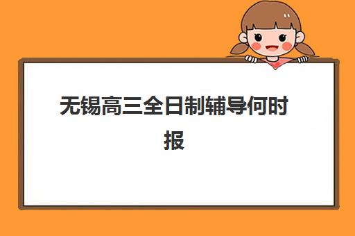 无锡高三全日制辅导何时报名？2025年时间节点与择校指南