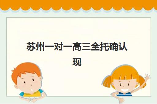 苏州一对一高三全托确认现场确认时间是几点？2025年最新时间安排与确认全流程指南