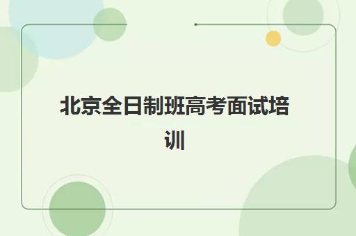 北京全日制班高考面试培训机构哪家好，2025年强基计划面试培训选择全攻略