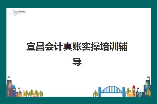 宜昌会计真账实操培训辅导机构哪家强一点,最新收费标准与择校指南全解析 宜昌会计真账实操培训辅导机构哪家强一点,最新收费标准与择校指南全解析