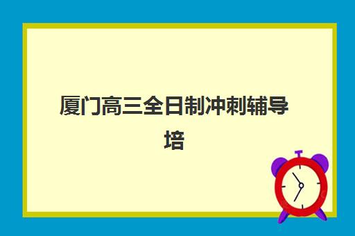 厦门高三全日制冲刺辅导培训班哪个比较好？2025年权威排名榜单、择校指南与成功报读全攻略