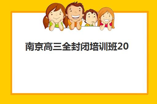 南京高三全封闭培训班2025年考试时间表如何查询？最新官方安排、备考策略与优质机构选择全指南