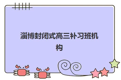 淄博封闭式高三补习班机构教学创新力三强如何选择？2025年最新排名、创新亮点与择校指南全解析