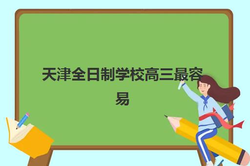 天津全日制学校高三最容易的大学是哪个？2025年低分录取院校清单与报考策略全解析