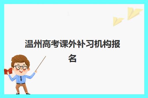 温州高考课外补习机构报名时间如何安排？2025年最新时间表与择校全攻略