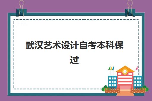 武汉艺术设计自考本科保过课程集中训练营在哪个学校？2025年最新权威学校推荐、课程特色与择校全指南
