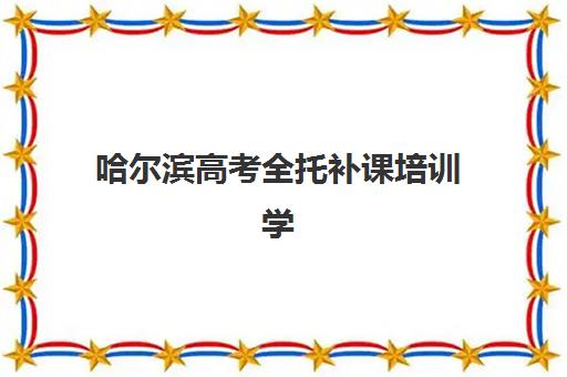 哈尔滨高考全托补课培训学校排名一览表最新如何查询？2025年权威排名、择校指南与成功案例全解析