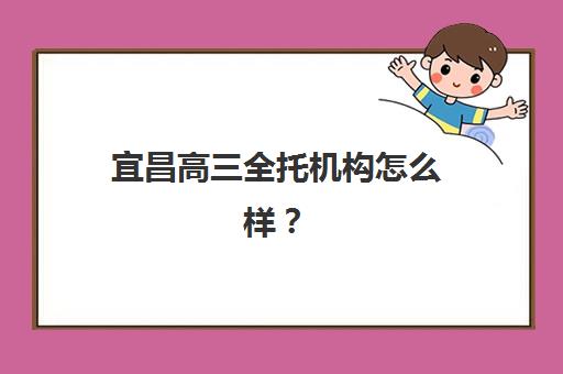 宜昌高三全托机构怎么样?2025年择校指南与避坑攻略全解析 宜昌高三全托机构怎么样?2025年择校指南与避坑攻略全解析