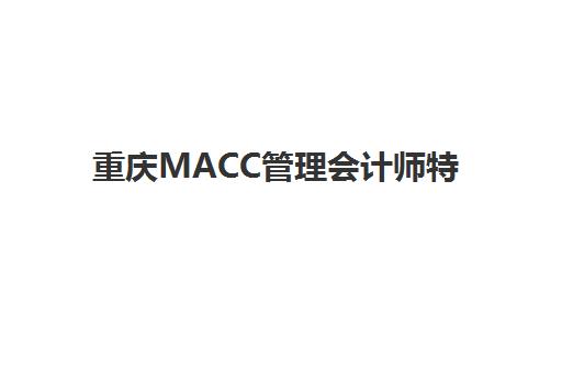 重庆MACC管理会计师特色课程集训班哪个好一点？2025年最新权威排名与择校全指南