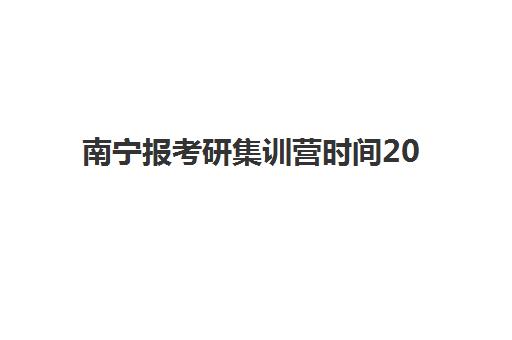 南宁报考研集训营时间2025年公布了吗？最新官方日程与科学择校全指南