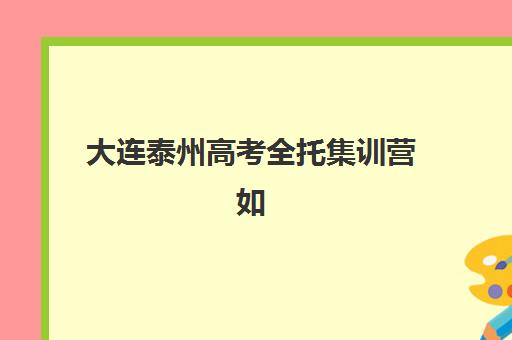 大连泰州高考全托集训营如何选？2025年最新机构实力对比与择校指南