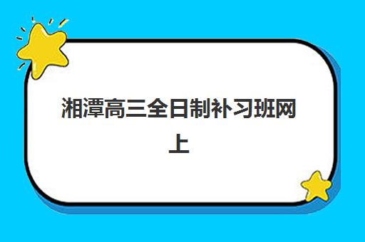 湘潭高三全日制补习班网上确认时间2025