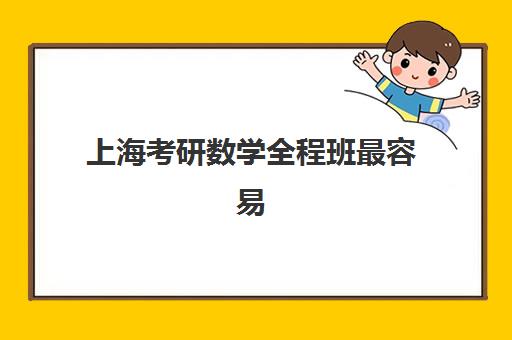 上海考研数学全程班最容易的大学有哪些？2025年最新易上岸院校榜单、全程班选择指南与备考全攻略