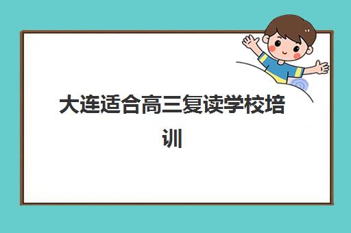 大连适合高三复读学校培训机构费用多少？2025年最新收费标准、性价比分析与择校全指南