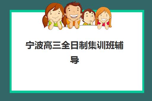 宁波高三全日制集训班辅导机构排名一览表最新？2025年权威Top10榜单、择校指南与课程特色全解析