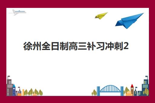 徐州全日制高三补习冲刺2025年报名情况如何查询？最新报名时间表、流程详解、机构选择与成功策略全指南