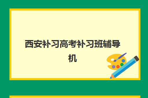 西安补习高考补习班辅导机构哪家好一点?2025年西安高考补习机构权威排名前十、特色解析与科学择校全指南 西安补习高考补习班辅导机构哪家好一点?2025年西安高考补习机构权威排名前十、特色解析与科学择校全指南