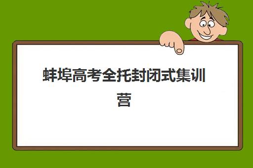 蚌埠高考全托封闭式集训营课程如何安排？2025年最新课程表与择校指南