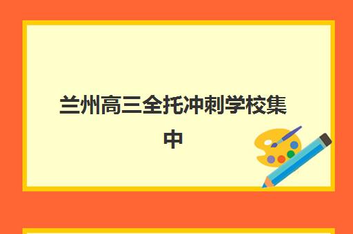 兰州高三全托冲刺学校集中训练营在哪报名？2025年最新报名步骤、机构对比与择校全攻略