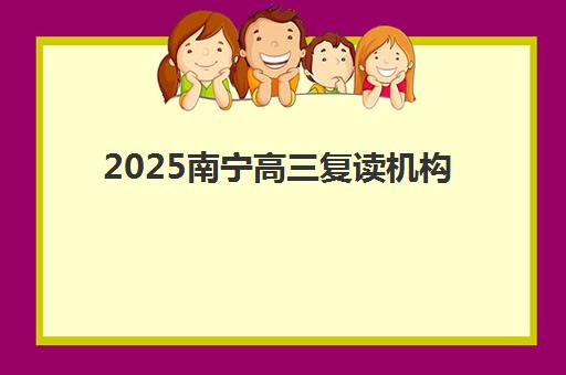 2025南宁高三复读机构排名前十揭晓！头部机构核心优势与择校指南