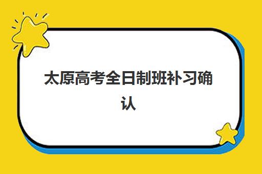 太原高考全日制班补习确认现场确认时间如何安排?2025年最新流程、时间节点与择校全攻略 太原高考全日制班补习确认现场确认时间如何安排?2025年最新流程、时间节点与择校全攻略