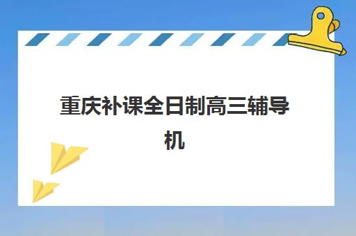 重庆补课全日制高三辅导机构哪家好一点？2025年权威排名解析、择校标准与成功案例全指南