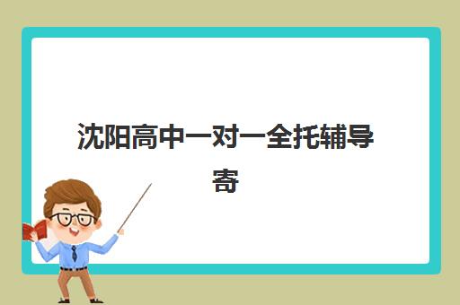 沈阳高中一对一全托辅导寄宿中心大概多少钱半年？2025年最新费用明细、机构对比与选择指南全解析