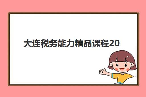 大连税务能力精品课程2025辅导班哪儿最好？最新权威排名、择校指南与成功案例全解析