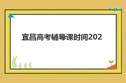 宜昌高考辅导课时间2025考试时间表如何查询？最新官方日程与高效备考全指南