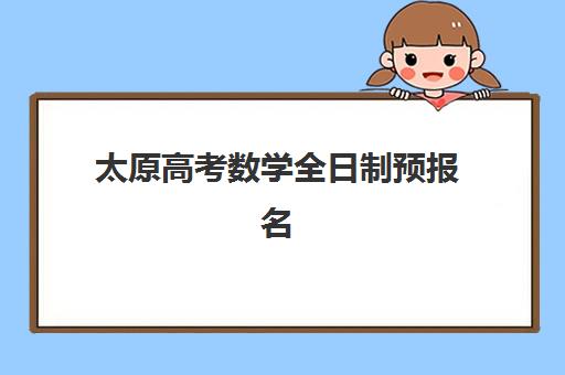 太原高考数学全日制预报名考点有哪些专业？2025年最新专业解析、报名流程与择校全指南