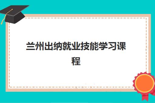 兰州出纳就业技能学习课程确认现场确认时间如何安排？2025年最新时间表与全程操作指南详解