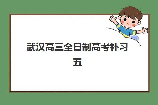 武汉高三全日制高考补习五大机构技术白皮书：封闭集训如何选？附排名与择校指南