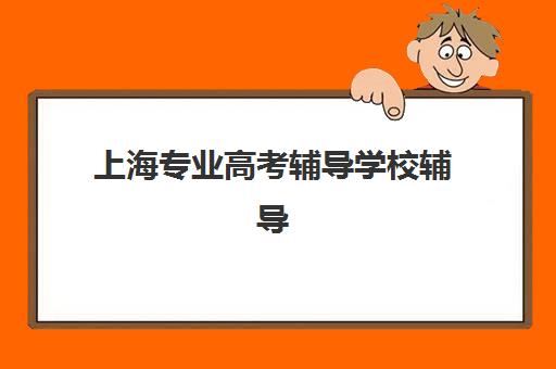 上海专业高考辅导学校辅导班有哪些机构可以报？2025年最新Top10榜单、各校特色与择校全攻略